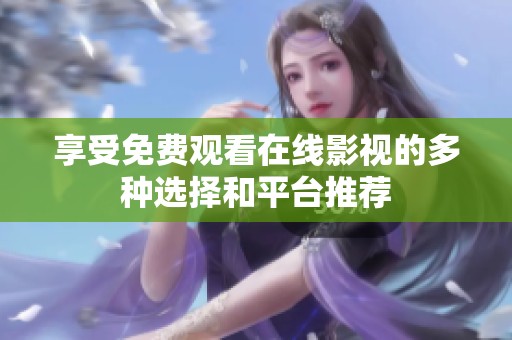 享受免费观看在线影视的多种选择和平台推荐