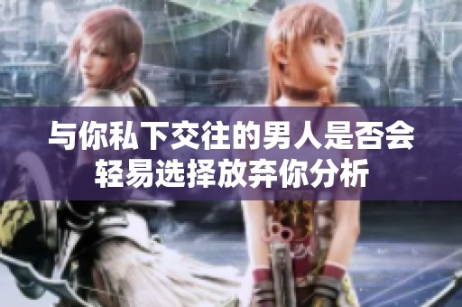 与你私下交往的男人是否会轻易选择放弃你分析