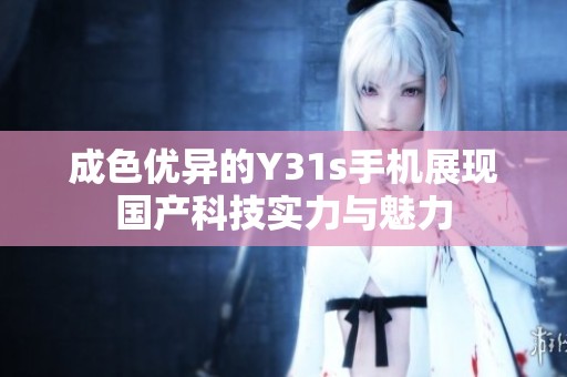 成色优异的Y31s手机展现国产科技实力与魅力