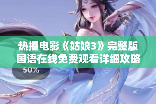 热播电影《姑娘3》完整版国语在线免费观看详细攻略