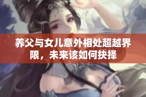 养父与女儿意外相处超越界限，未来该如何抉择