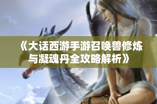 《大话西游手游召唤兽修炼与凝魂丹全攻略解析》