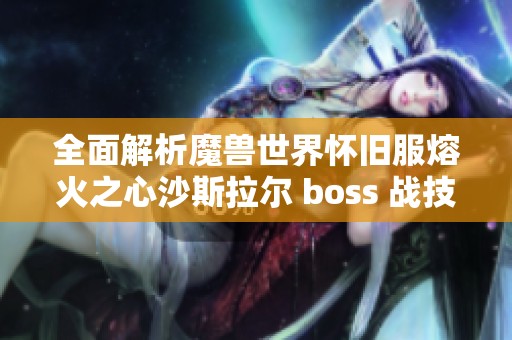 全面解析魔兽世界怀旧服熔火之心沙斯拉尔 boss 战技巧与战略