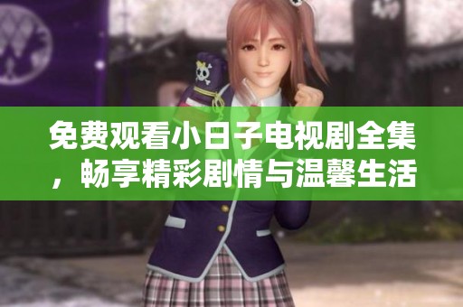 免费观看小日子电视剧全集，畅享精彩剧情与温馨生活