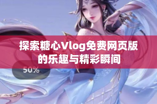 探索糖心Vlog免费网页版的乐趣与精彩瞬间