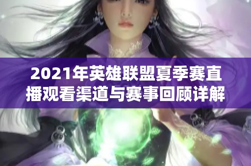 2021年英雄联盟夏季赛直播观看渠道与赛事回顾详解