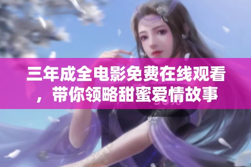 三年成全电影免费在线观看，带你领略甜蜜爱情故事