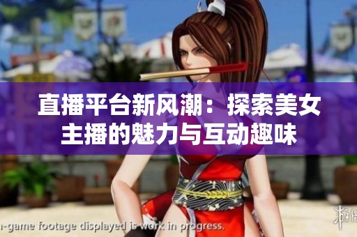 直播平台新风潮：探索美女主播的魅力与互动趣味