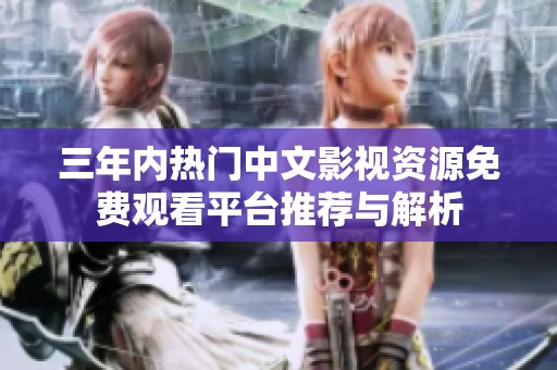 三年内热门中文影视资源免费观看平台推荐与解析