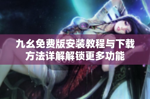 九幺免费版安装教程与下载方法详解解锁更多功能