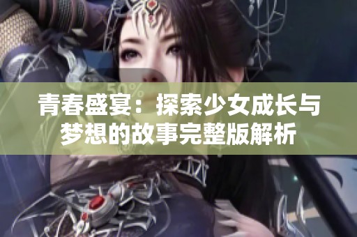 青春盛宴：探索少女成长与梦想的故事完整版解析