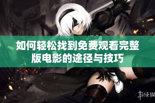 如何轻松找到免费观看完整版电影的途径与技巧