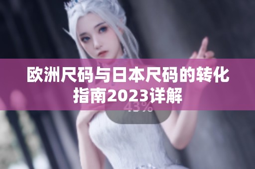 欧洲尺码与日本尺码的转化指南2023详解