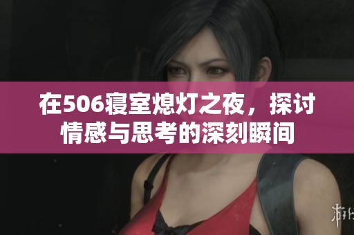 在506寝室熄灯之夜，探讨情感与思考的深刻瞬间