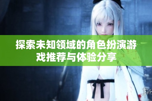 探索未知领域的角色扮演游戏推荐与体验分享