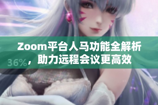 Zoom平台人马功能全解析，助力远程会议更高效
