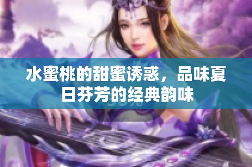 水蜜桃的甜蜜诱惑，品味夏日芬芳的经典韵味