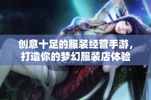 创意十足的服装经营手游，打造你的梦幻服装店体验
