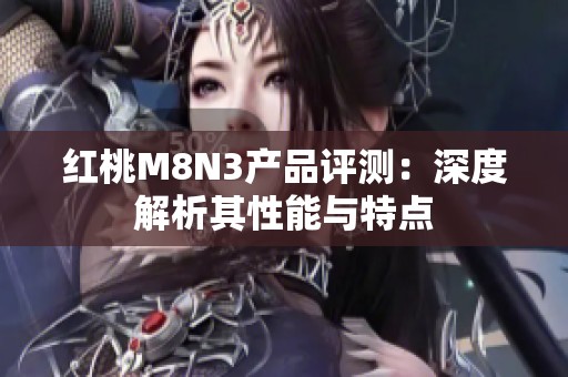 红桃M8N3产品评测：深度解析其性能与特点