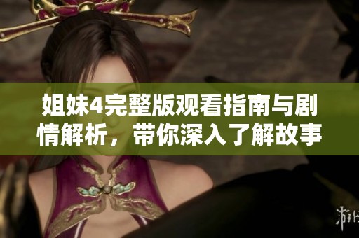 姐妹4完整版观看指南与剧情解析，带你深入了解故事发展