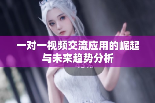 一对一视频交流应用的崛起与未来趋势分析