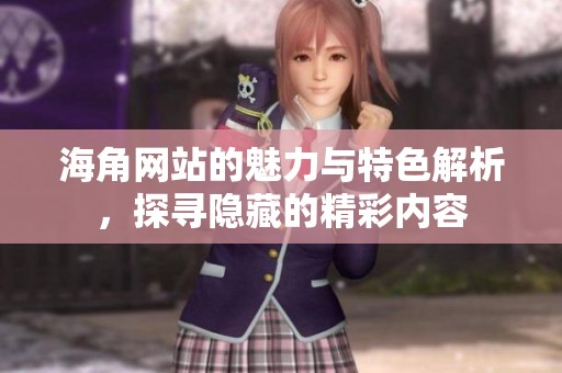 海角网站的魅力与特色解析，探寻隐藏的精彩内容