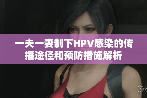 一夫一妻制下HPV感染的传播途径和预防措施解析