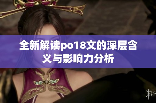 全新解读po18文的深层含义与影响力分析