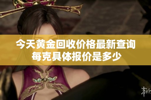 今天黄金回收价格最新查询 每克具体报价是多少