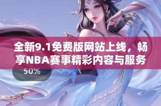 全新9.1免费版网站上线，畅享NBA赛事精彩内容与服务