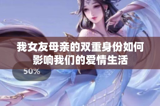 我女友母亲的双重身份如何影响我们的爱情生活