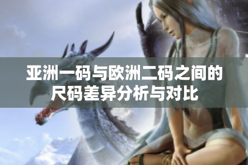 亚洲一码与欧洲二码之间的尺码差异分析与对比