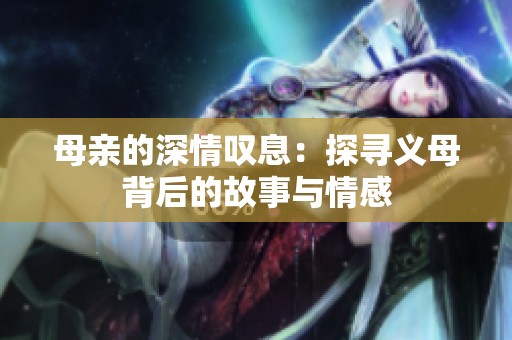 母亲的深情叹息：探寻义母背后的故事与情感