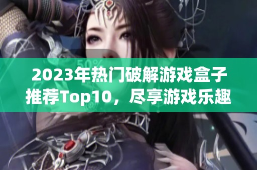 2023年热门破解游戏盒子推荐Top10，尽享游戏乐趣！
