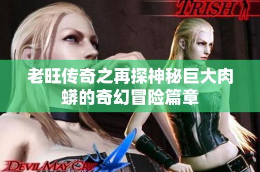 老旺传奇之再探神秘巨大肉蟒的奇幻冒险篇章