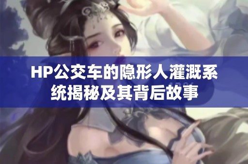 HP公交车的隐形人灌溉系统揭秘及其背后故事