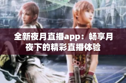 全新夜月直播app：畅享月夜下的精彩直播体验