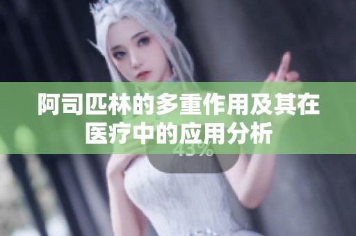 阿司匹林的多重作用及其在医疗中的应用分析