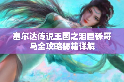 塞尔达传说王国之泪巨砾哥马全攻略秘籍详解