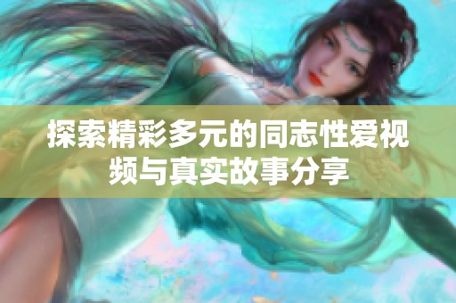 探索精彩多元的同志性爱视频与真实故事分享