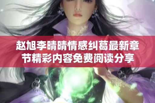 赵旭李晴晴情感纠葛最新章节精彩内容免费阅读分享