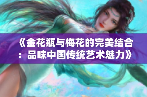 《金花瓶与梅花的完美结合：品味中国传统艺术魅力》