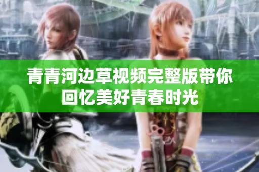 青青河边草视频完整版带你回忆美好青春时光