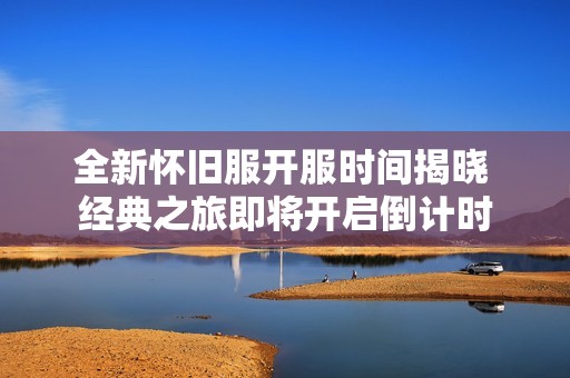 全新怀旧服开服时间揭晓 经典之旅即将开启倒计时