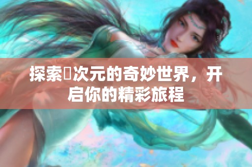 探索囧次元的奇妙世界，开启你的精彩旅程