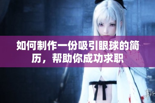 如何制作一份吸引眼球的简历，帮助你成功求职