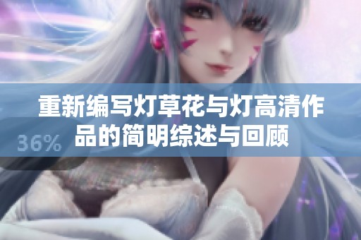 重新编写灯草花与灯高清作品的简明综述与回顾