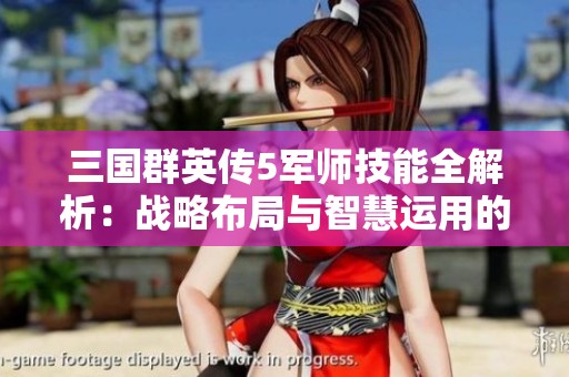 三国群英传5军师技能全解析：战略布局与智慧运用的实战探讨