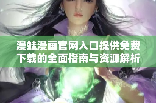 漫蛙漫画官网入口提供免费下载的全面指南与资源解析