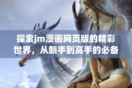 探索jm漫画网页版的精彩世界，从新手到高手的必备指南